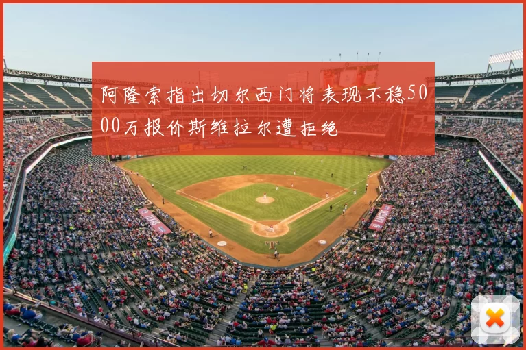 阿隆索指出切尔西门将表现不稳5000万报价斯维拉尔遭拒绝