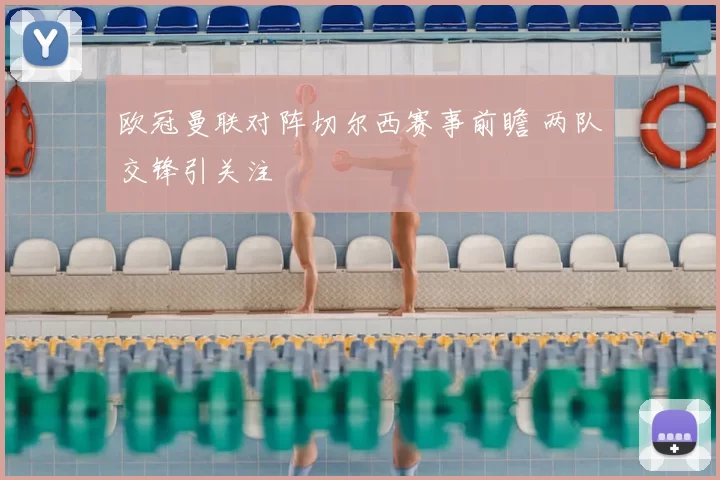 欧冠曼联对阵切尔西赛事前瞻 两队交锋引关注