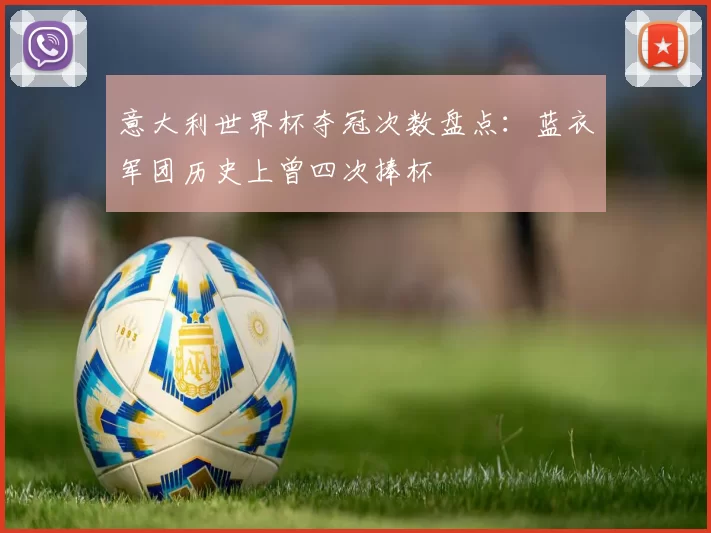 意大利世界杯夺冠次数盘点:蓝衣军团历史上曾四次捧杯