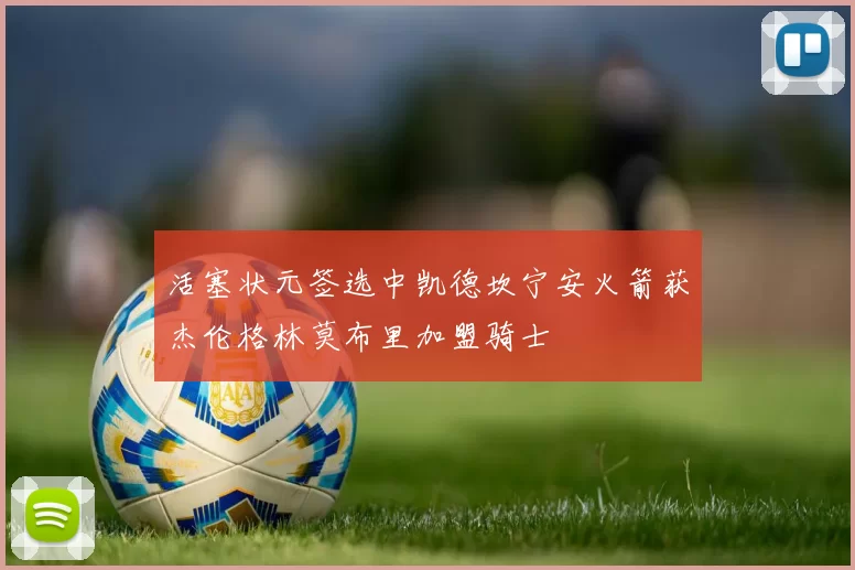 活塞状元签选中凯德坎宁安火箭获杰伦格林莫布里加盟骑士