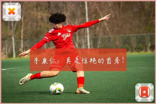 李康仁,真是惊艳的首秀!