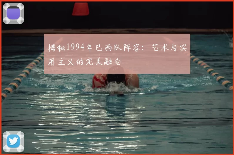揭秘1994年巴西队阵容:艺术与实用主义的完美融合