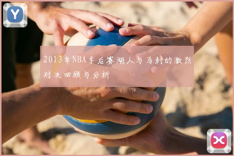 2013年NBA季后赛湖人与马刺的激烈对决回顾与分析