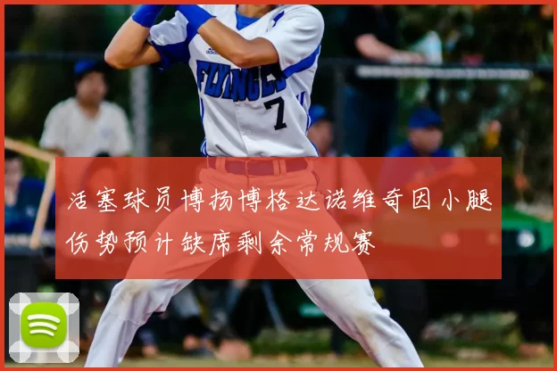 活塞球员博扬博格达诺维奇因小腿伤势预计缺席剩余常规赛