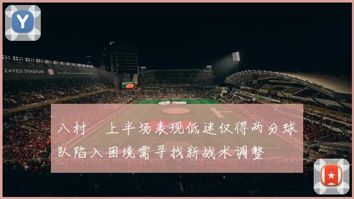 八村塁上半场表现低迷仅得两分球队陷入困境需寻找新战术调整