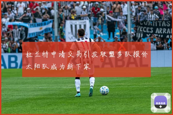 杜兰特申请交易引发联盟多队报价太阳队成为新下家