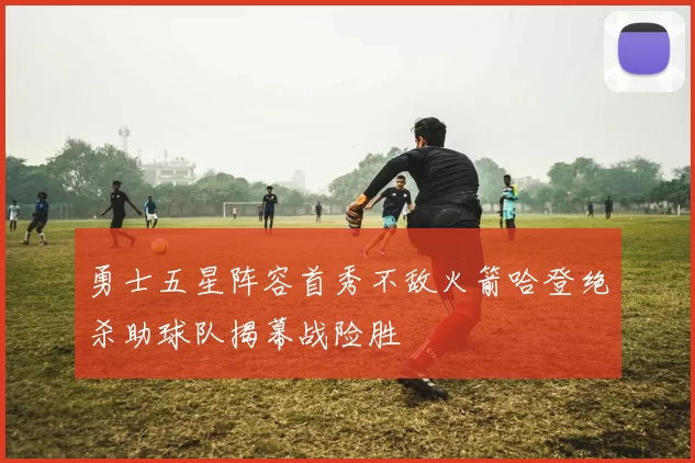 勇士五星阵容首秀不敌火箭哈登绝杀助球队揭幕战险胜