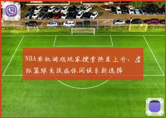 NBA单机游戏玩家搜索热度上升，虚拟篮球竞技成休闲娱乐新选择