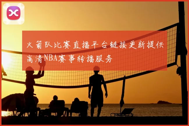 火箭队比赛直播平台链接更新提供高清NBA赛事转播服务