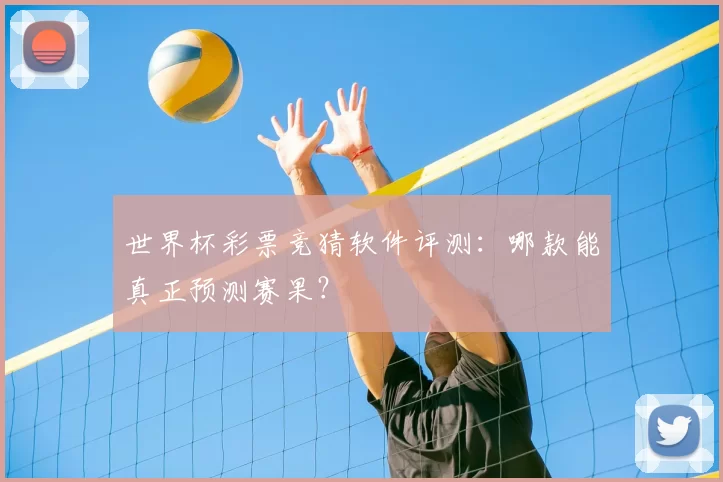 世界杯彩票竞猜软件评测:哪款能真正预测赛果?