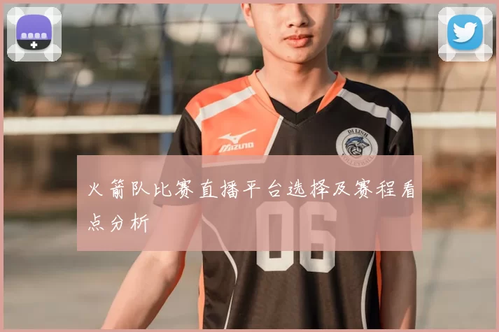 火箭队比赛直播平台选择及赛程看点分析