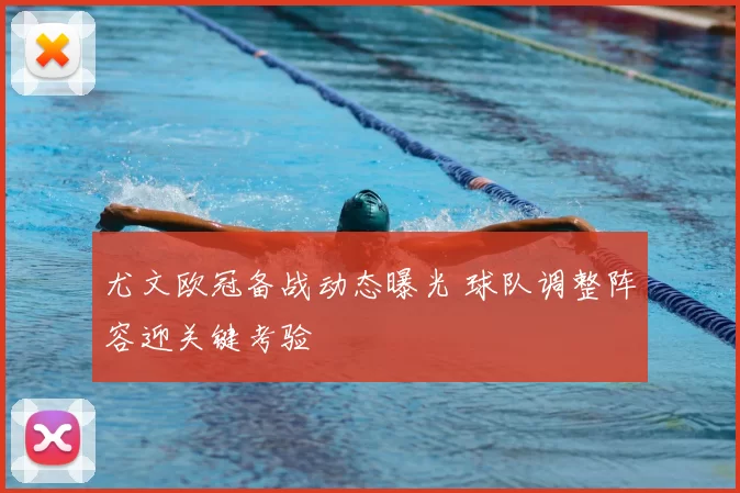 尤文欧冠备战动态曝光 球队调整阵容迎关键考验