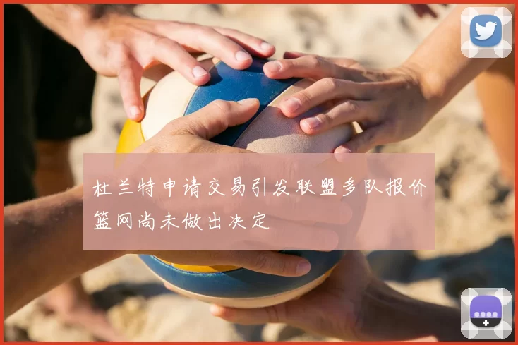 杜兰特申请交易引发联盟多队报价篮网尚未做出决定