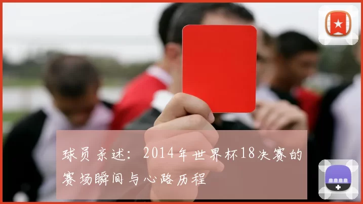 球员亲述:2014年世界杯18决赛的赛场瞬间与心路历程