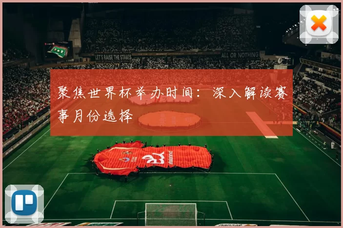 聚焦世界杯举办时间：深入解读赛事月份选择