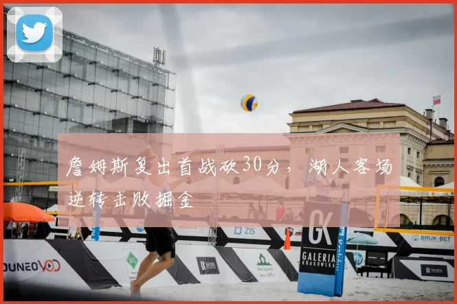 詹姆斯复出首战砍30分,湖人客场逆转击败掘金
