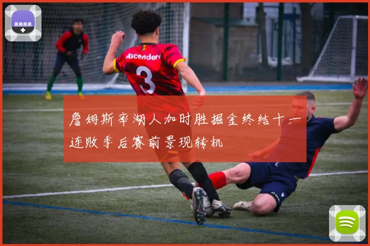 詹姆斯率湖人加时胜掘金终结十一连败季后赛前景现转机