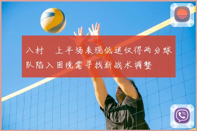 八村塁上半场表现低迷仅得两分球队陷入困境需寻找新战术调整