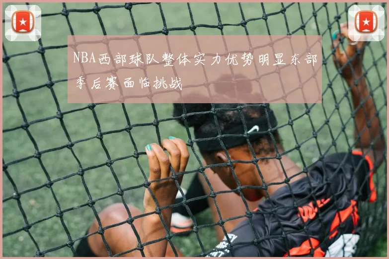 NBA西部球队整体实力优势明显东部季后赛面临挑战