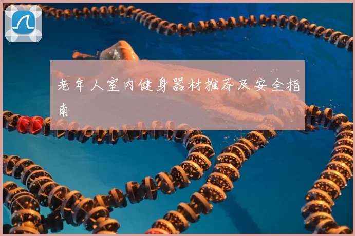 老年人室内健身器材推荐及安全指南