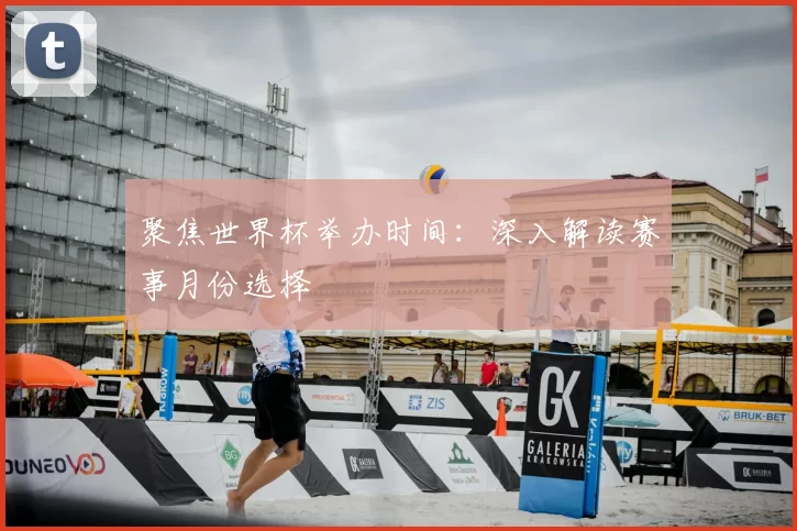 聚焦世界杯举办时间：深入解读赛事月份选择