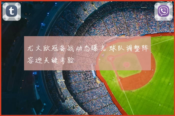尤文欧冠备战动态曝光 球队调整阵容迎关键考验