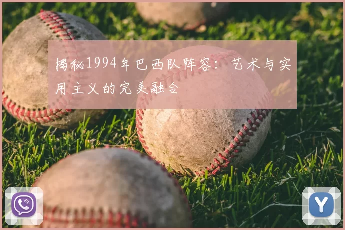 揭秘1994年巴西队阵容：艺术与实用主义的完美融合