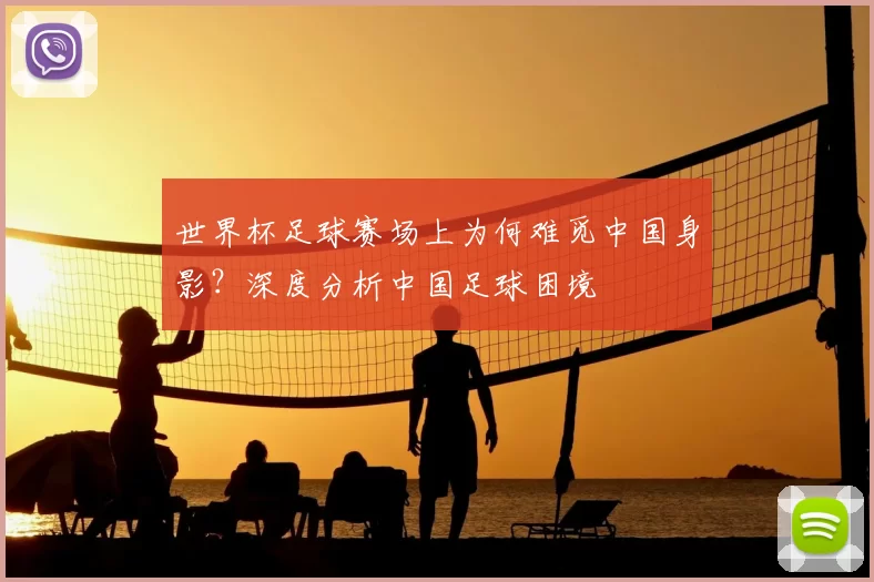 世界杯足球赛场上为何难觅中国身影?深度分析中国足球困境