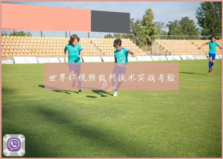 世界杯视频裁判技术实战考验