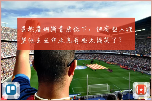 虽然詹姆斯素质低下，但有些人指望他去坐牢未免有些太搞笑了？