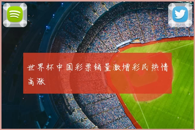 世界杯中国彩票销量激增彩民热情高涨