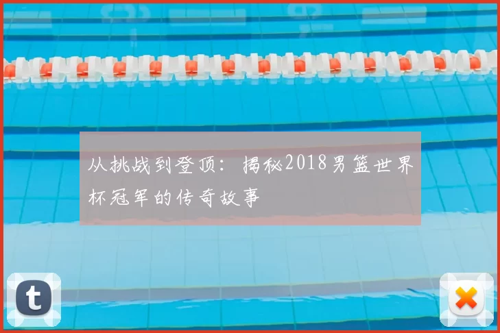 从挑战到登顶:揭秘2018男篮世界杯冠军的传奇故事