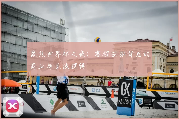 聚焦世界杯之夜:赛程安排背后的商业与竞技逻辑