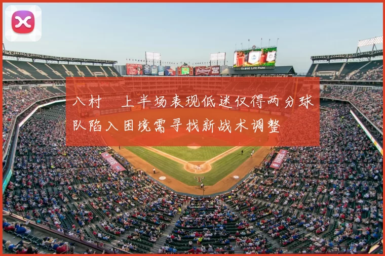 八村塁上半场表现低迷仅得两分球队陷入困境需寻找新战术调整