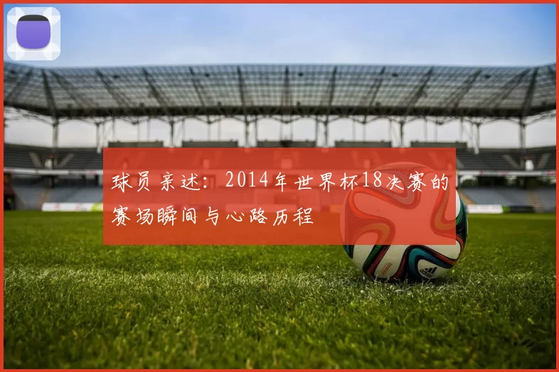 球员亲述:2014年世界杯18决赛的赛场瞬间与心路历程