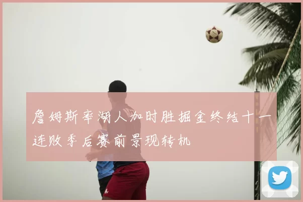 詹姆斯率湖人加时胜掘金终结十一连败季后赛前景现转机