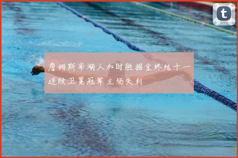 詹姆斯率湖人加时胜掘金终结十一连败卫冕冠军主场失利