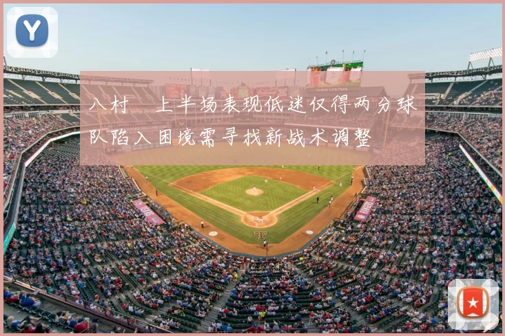 八村塁上半场表现低迷仅得两分球队陷入困境需寻找新战术调整