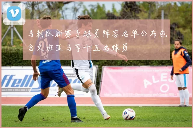 马刺队新赛季球员阵容名单公布包含文班亚马等十五名球员
