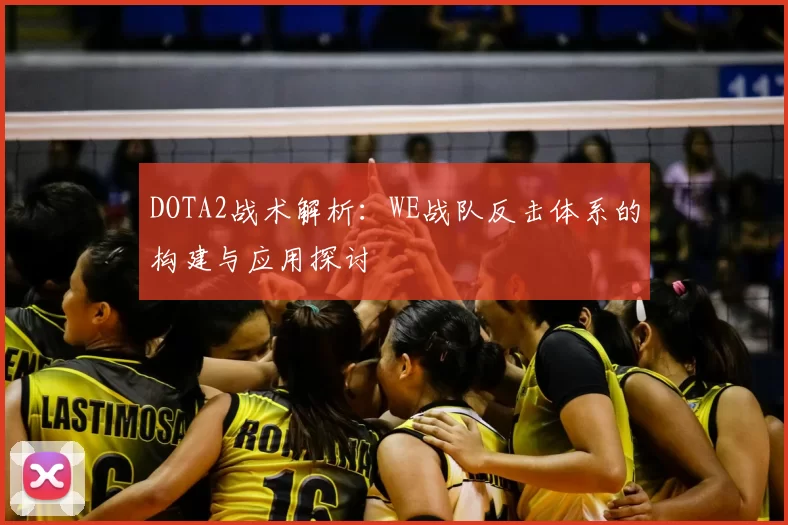 DOTA2战术解析：WE战队反击体系的构建与应用探讨