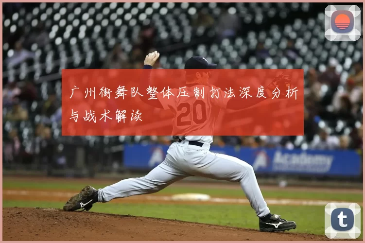 广州街舞队整体压制打法深度分析与战术解读