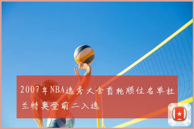 2007年NBA选秀大会首轮顺位名单杜兰特奥登前二入选