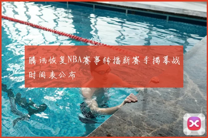 腾讯恢复NBA赛事转播新赛季揭幕战时间表公布