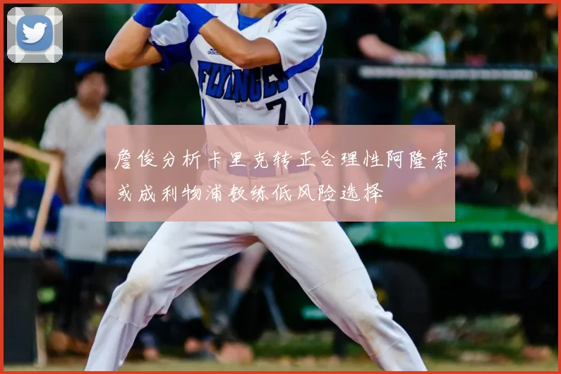 詹俊分析卡里克转正合理性阿隆索或成利物浦教练低风险选择