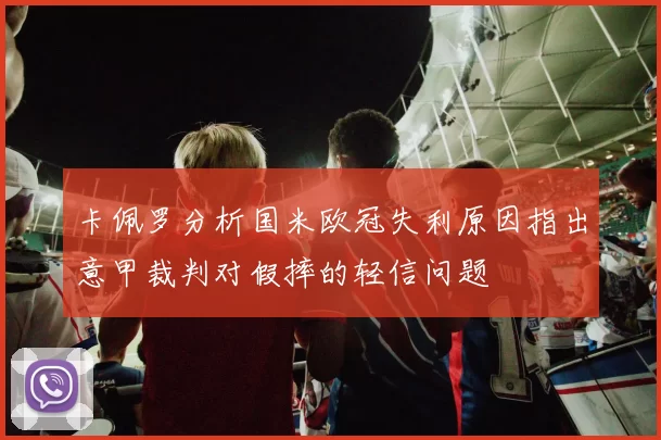 卡佩罗分析国米欧冠失利原因指出意甲裁判对假摔的轻信问题