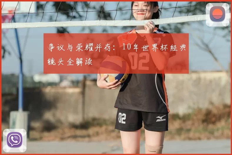 争议与荣耀并存:10年世界杯经典镜头全解读
