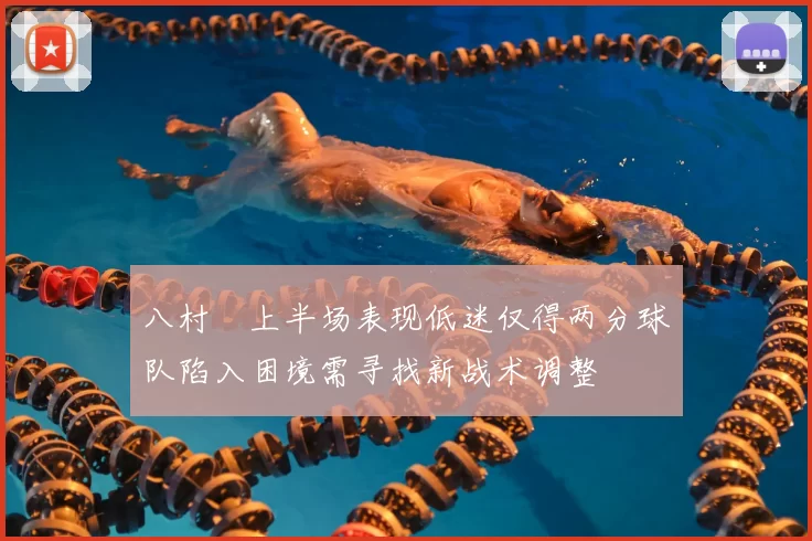 八村塁上半场表现低迷仅得两分球队陷入困境需寻找新战术调整