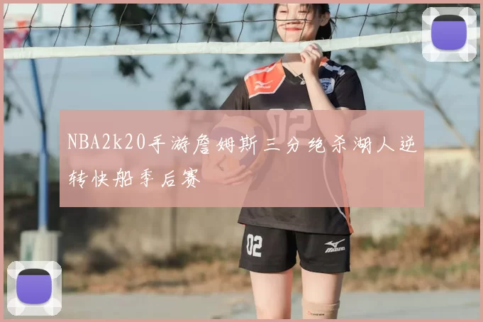 NBA2k20手游詹姆斯三分绝杀湖人逆转快船季后赛