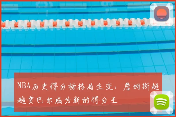 NBA历史得分榜格局生变,詹姆斯超越贾巴尔成为新的得分王