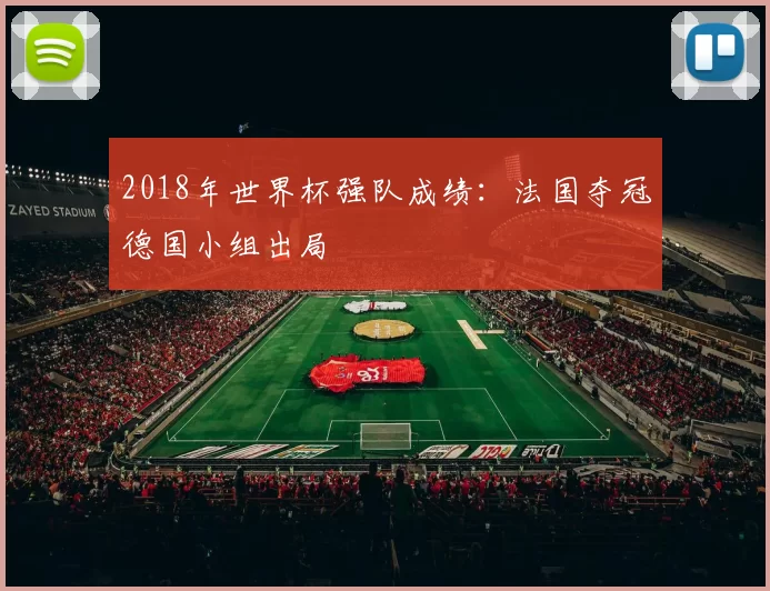2018年世界杯强队成绩:法国夺冠德国小组出局